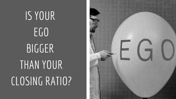 Is your ego bigger than your closing ratio?