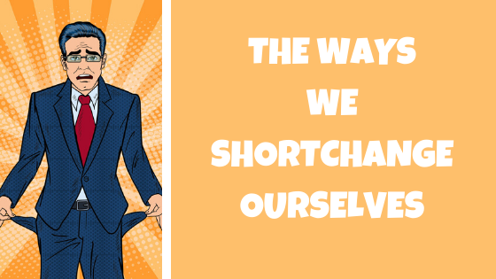 ways we shortchange ourself